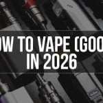 How to Vape (Good) in 2026