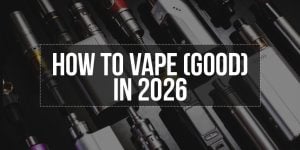 How to Vape (Good) in 2026